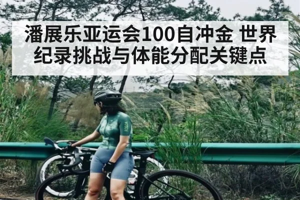 潘展乐亚运会100自冲金 世界纪录挑战与体能分配关键点（kaiyun）